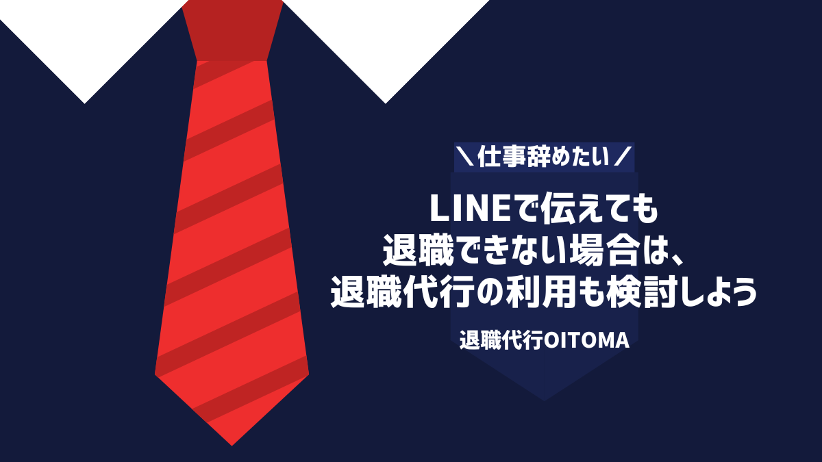LINEで伝えても退職できない場合は、退職代行の利用も検討しよう